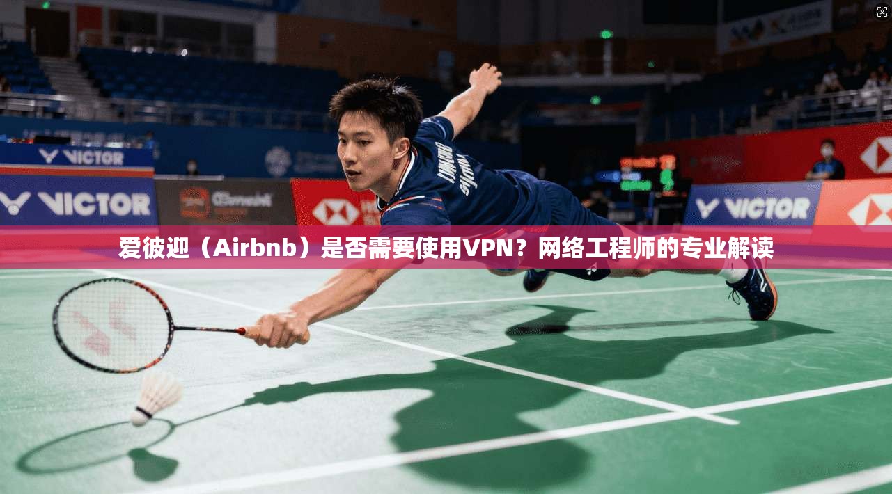 爱彼迎（Airbnb）是否需要使用VPN？网络工程师的专业解读