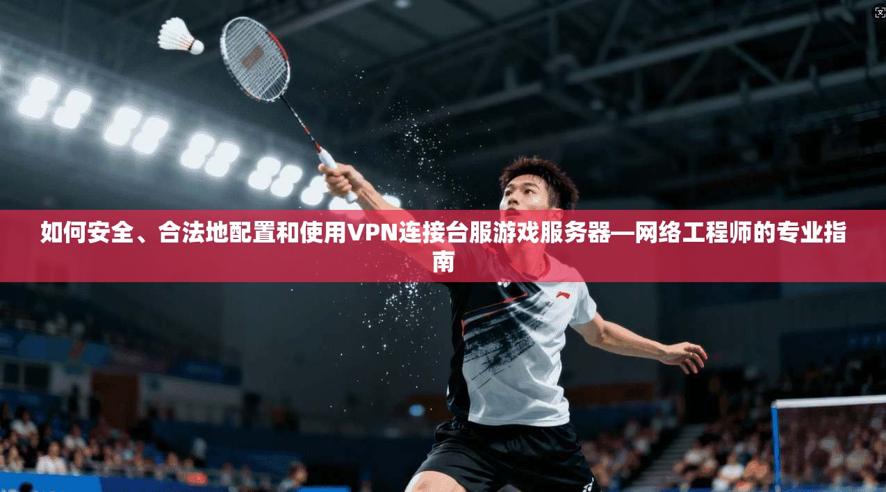 如何安全、合法地配置和使用VPN连接台服游戏服务器—网络工程师的专业指南