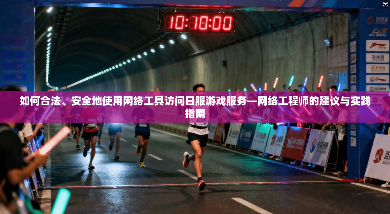如何合法、安全地使用网络工具访问日服游戏服务—网络工程师的建议与实践指南