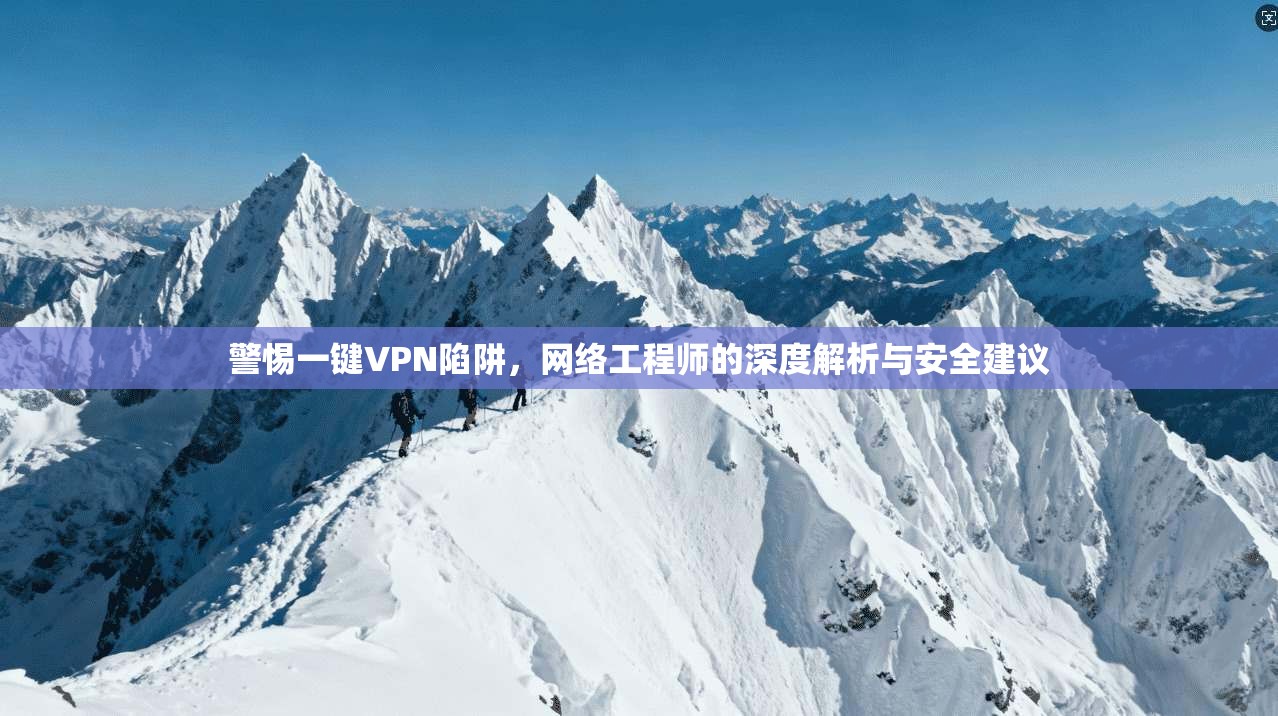 警惕一键VPN陷阱，网络工程师的深度解析与安全建议