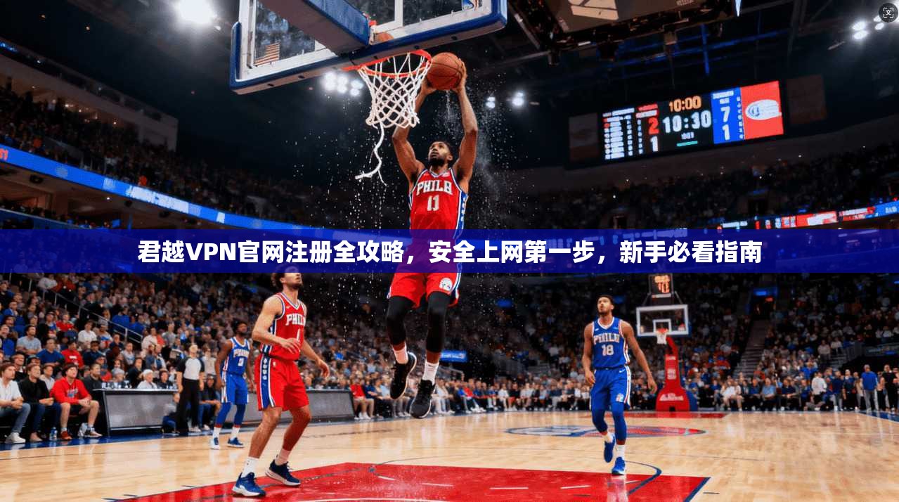 君越VPN官网注册全攻略，安全上网第一步，新手必看指南