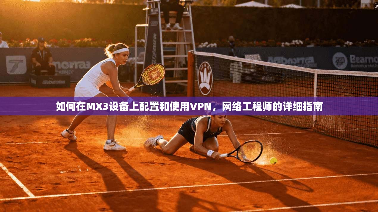 如何在MX3设备上配置和使用VPN，网络工程师的详细指南