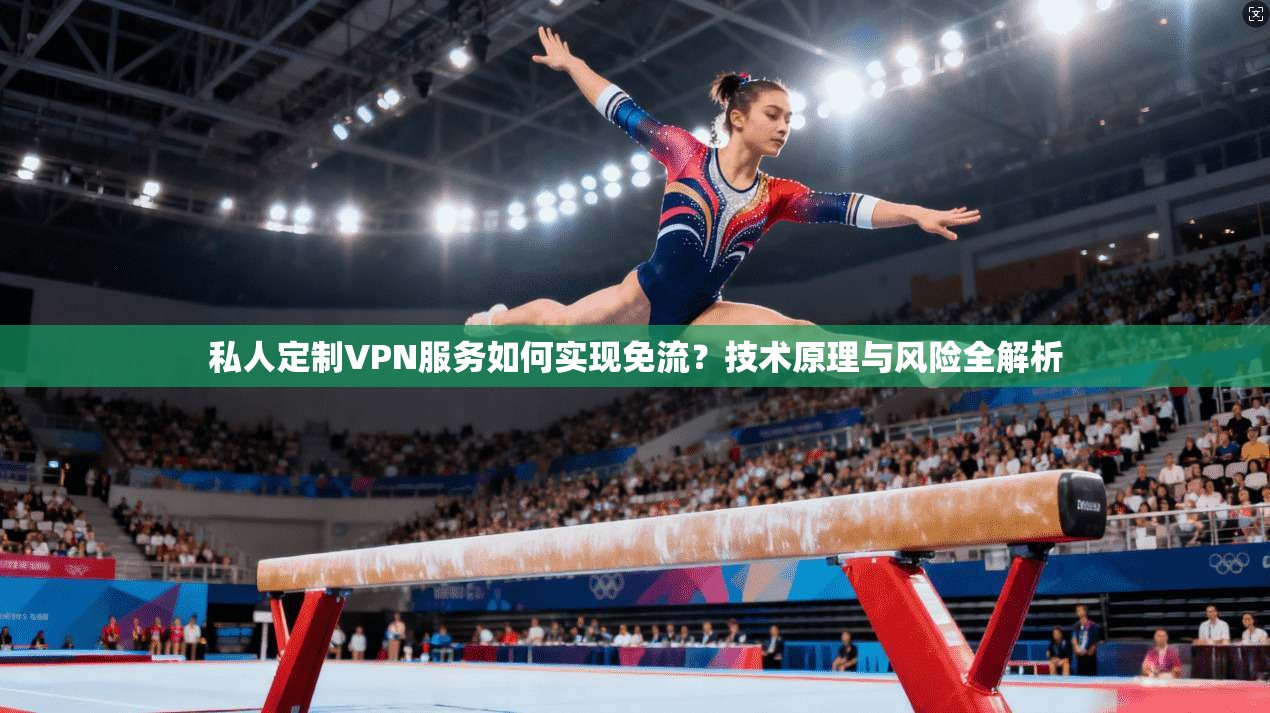 私人定制VPN服务如何实现免流？技术原理与风险全解析