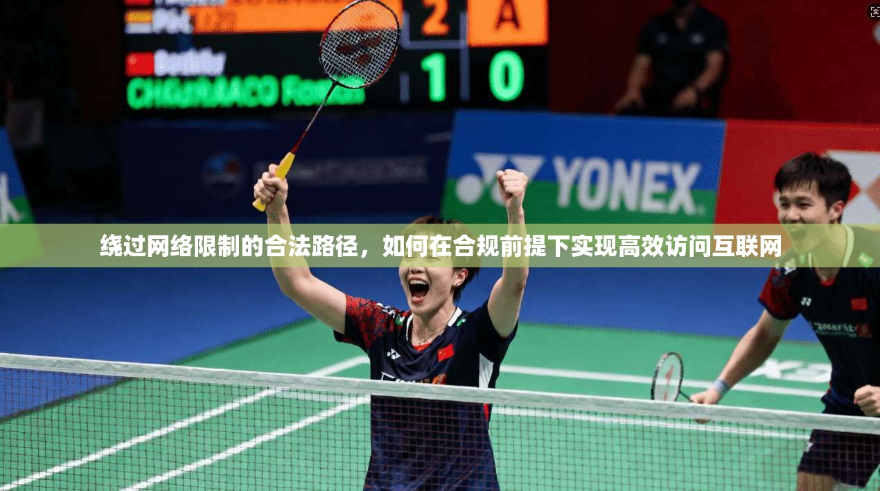 绕过网络限制的合法路径，如何在合规前提下实现高效访问互联网
