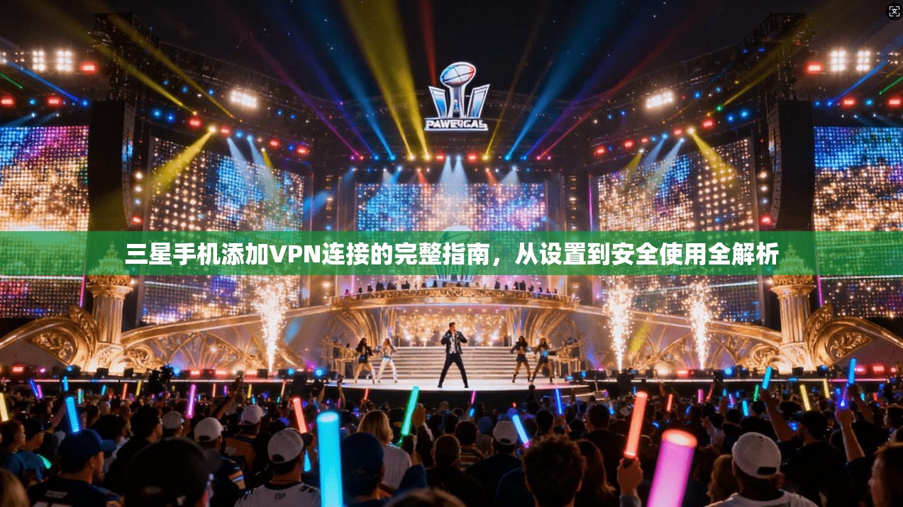 三星手机添加VPN连接的完整指南，从设置到安全使用全解析