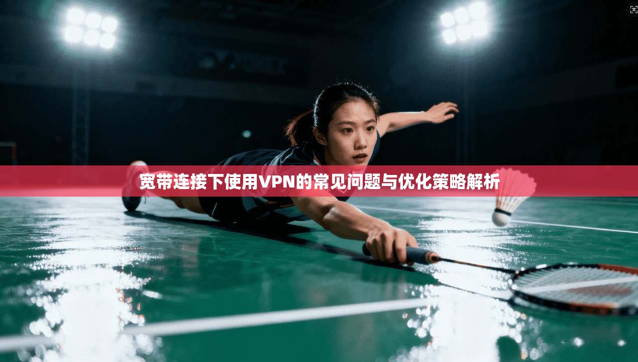 宽带连接下使用VPN的常见问题与优化策略解析
