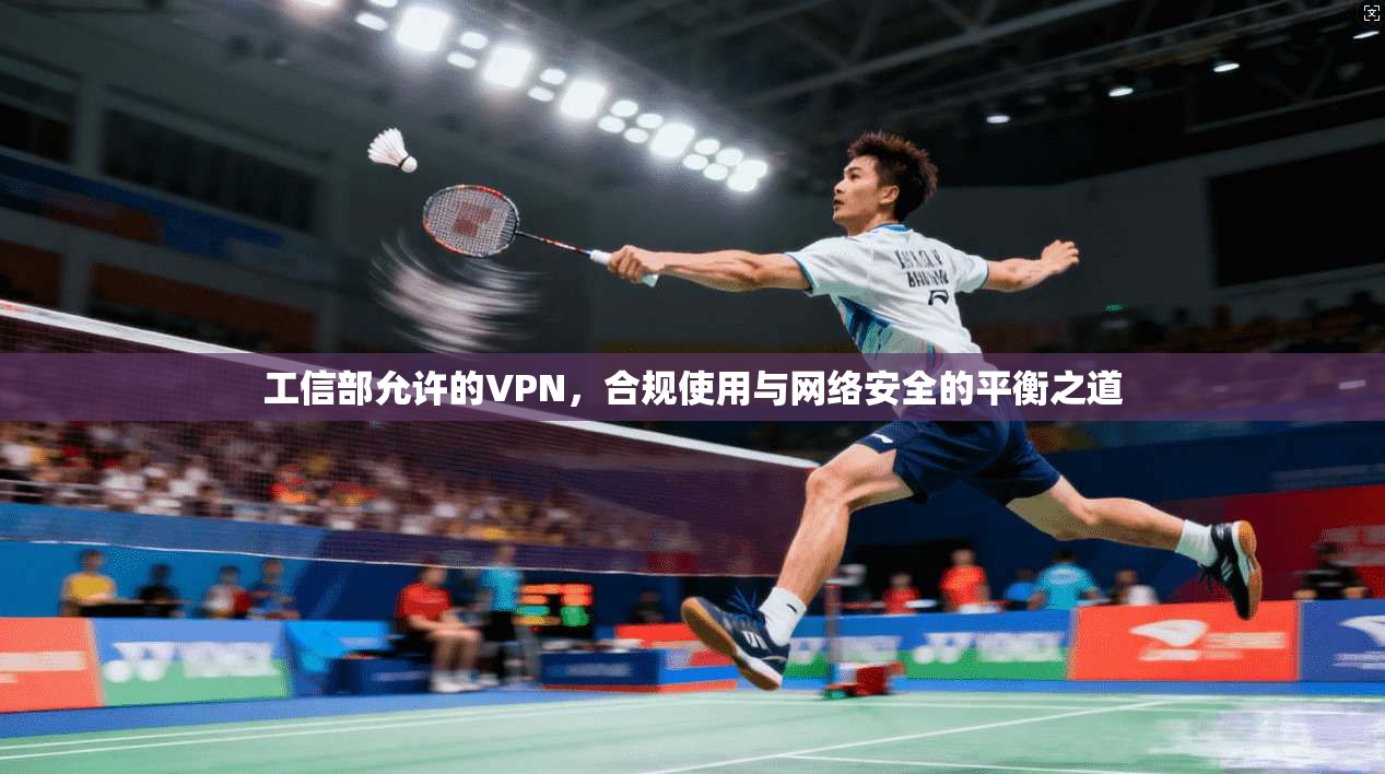 工信部允许的VPN，合规使用与网络安全的平衡之道