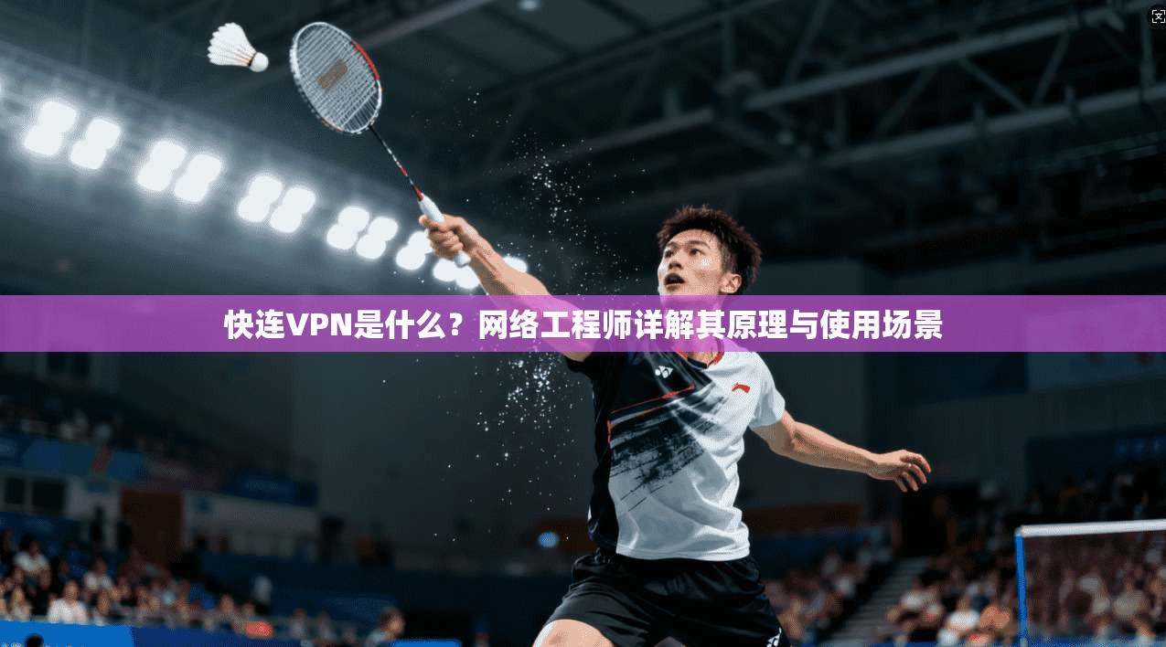 快连VPN是什么？网络工程师详解其原理与使用场景