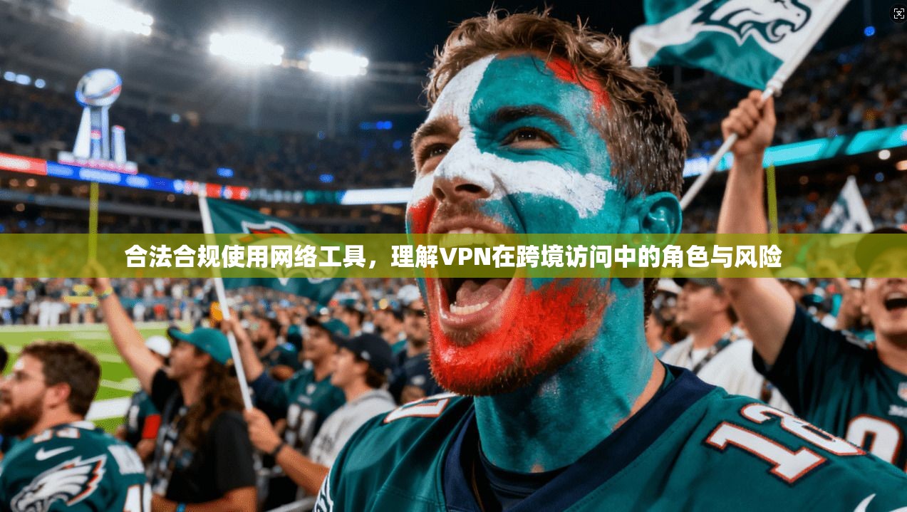 合法合规使用网络工具，理解VPN在跨境访问中的角色与风险