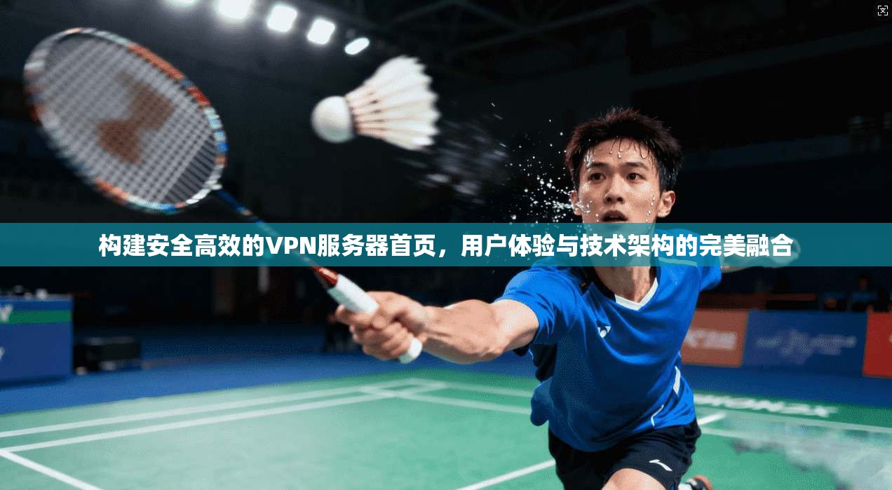 构建安全高效的VPN服务器首页，用户体验与技术架构的完美融合
