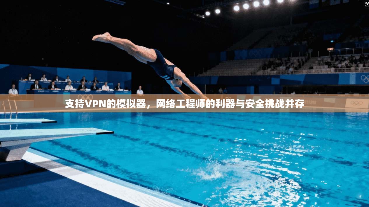 支持VPN的模拟器，网络工程师的利器与安全挑战并存