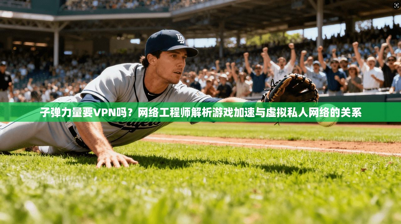 子弹力量要VPN吗？网络工程师解析游戏加速与虚拟私人网络的关系