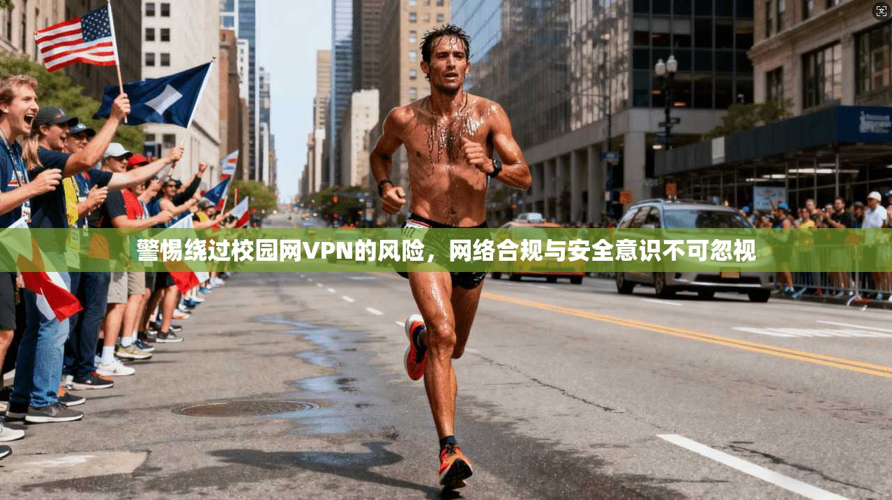 警惕绕过校园网VPN的风险，网络合规与安全意识不可忽视