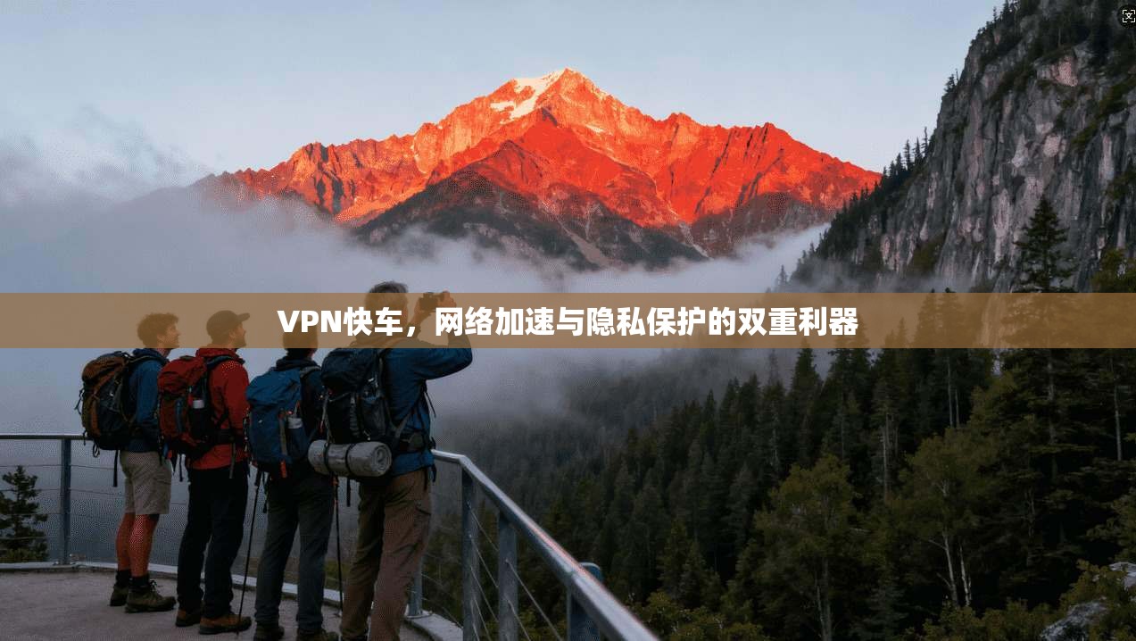 VPN快车，网络加速与隐私保护的双重利器