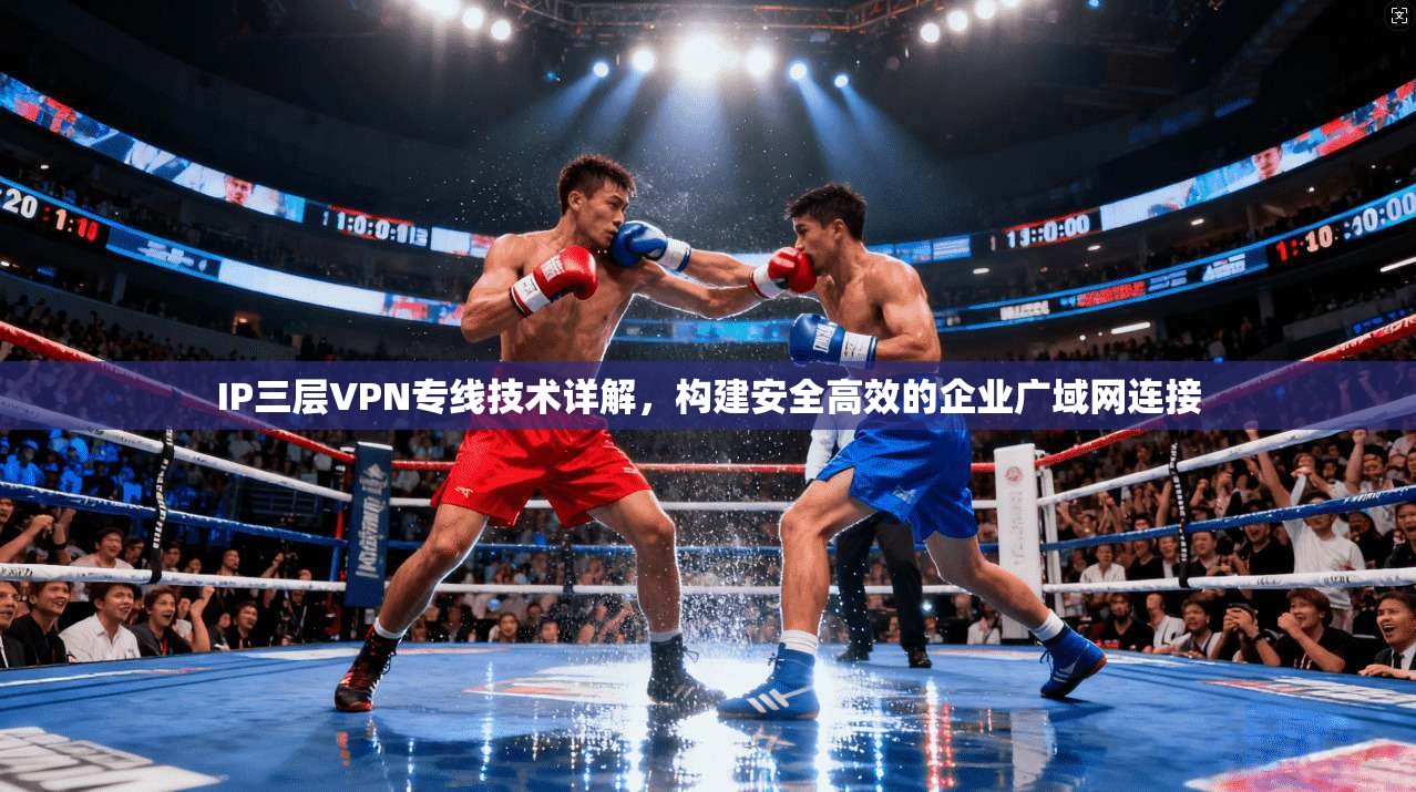 IP三层VPN专线技术详解，构建安全高效的企业广域网连接