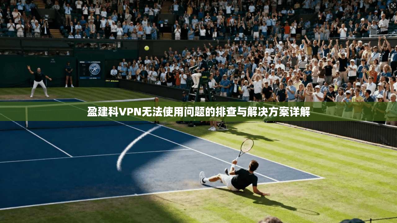 盈建科VPN无法使用问题的排查与解决方案详解
