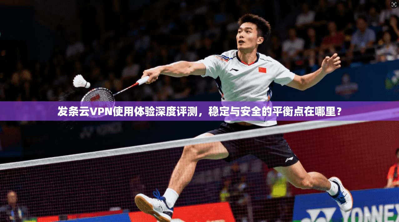 发条云VPN使用体验深度评测，稳定与安全的平衡点在哪里？