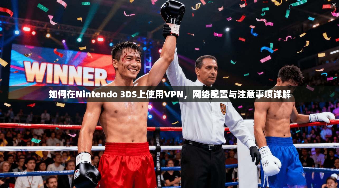 如何在Nintendo 3DS上使用VPN，网络配置与注意事项详解