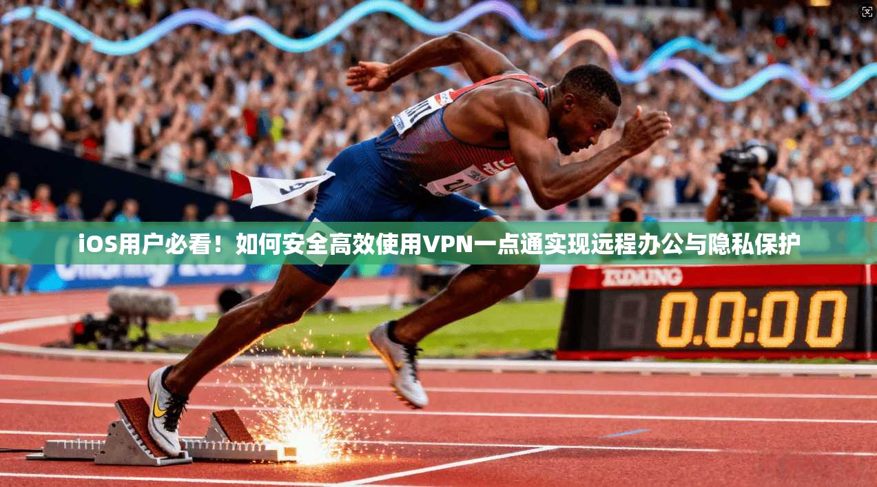 iOS用户必看!如何安全高效使用VPN一点通实现远程办公与隐私保护 iOS用户必看!如何安全高效使用VPN一点通实现远程办公与隐私保护
