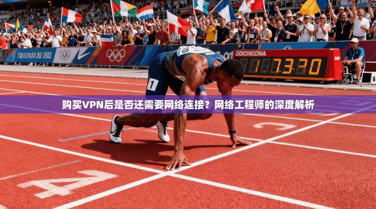 购买VPN后是否还需要网络连接？网络工程师的深度解析
