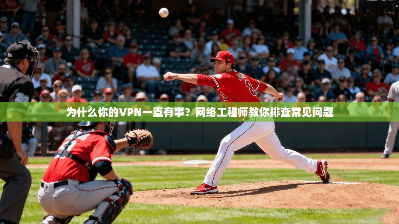 为什么你的VPN一直有事？网络工程师教你排查常见问题