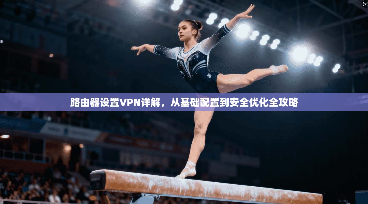 路由器设置VPN详解，从基础配置到安全优化全攻略
