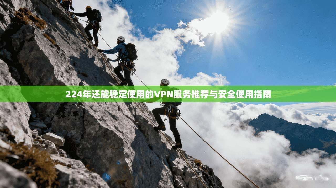 224年还能稳定使用的VPN服务推荐与安全使用指南