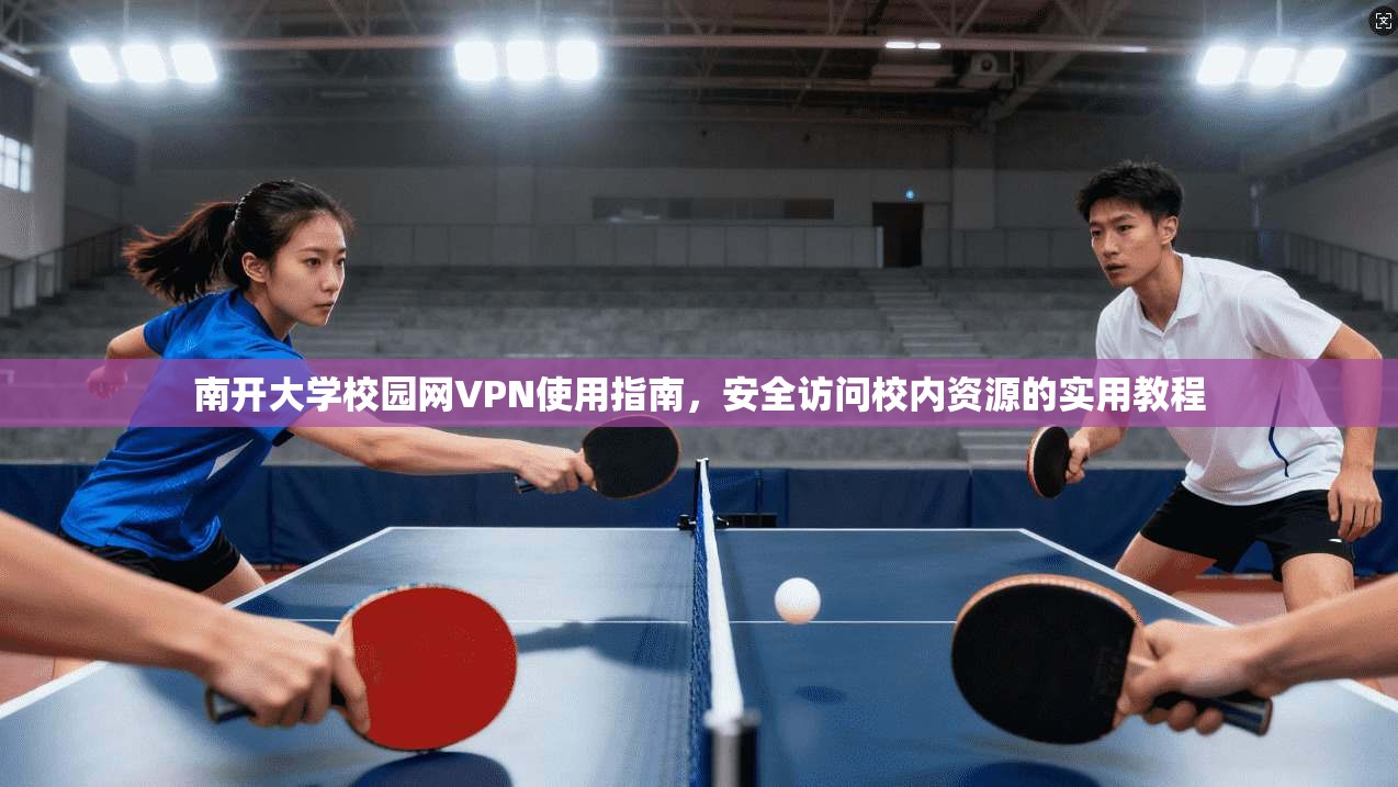 南开大学校园网VPN使用指南,安全访问校内资源的实用教程 南开大学校园网VPN使用指南,安全访问校内资源的实用教程