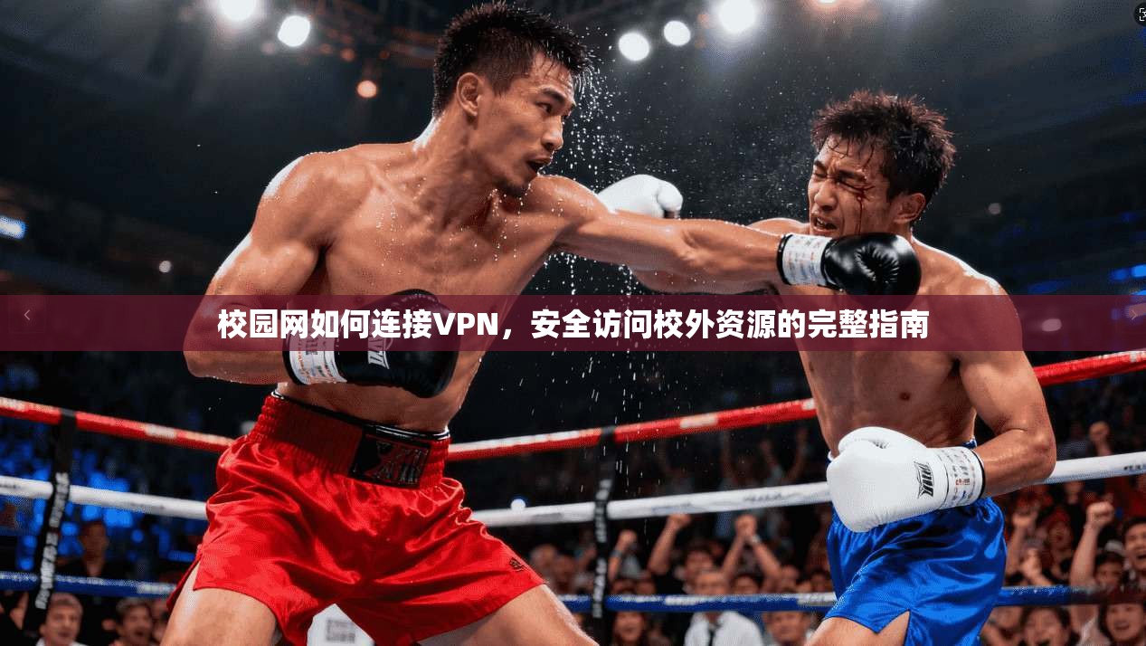 校园网如何连接VPN，安全访问校外资源的完整指南