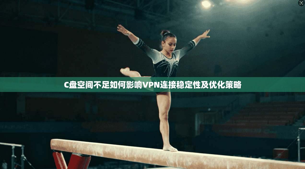C盘空间不足如何影响VPN连接稳定性及优化策略