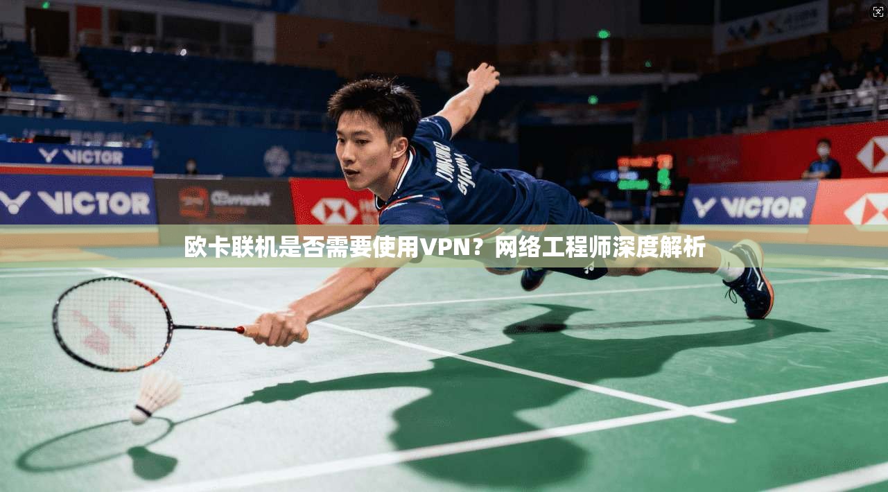 欧卡联机是否需要使用VPN?网络工程师深度解析 欧卡联机是否需要使用VPN?网络工程师深度解析