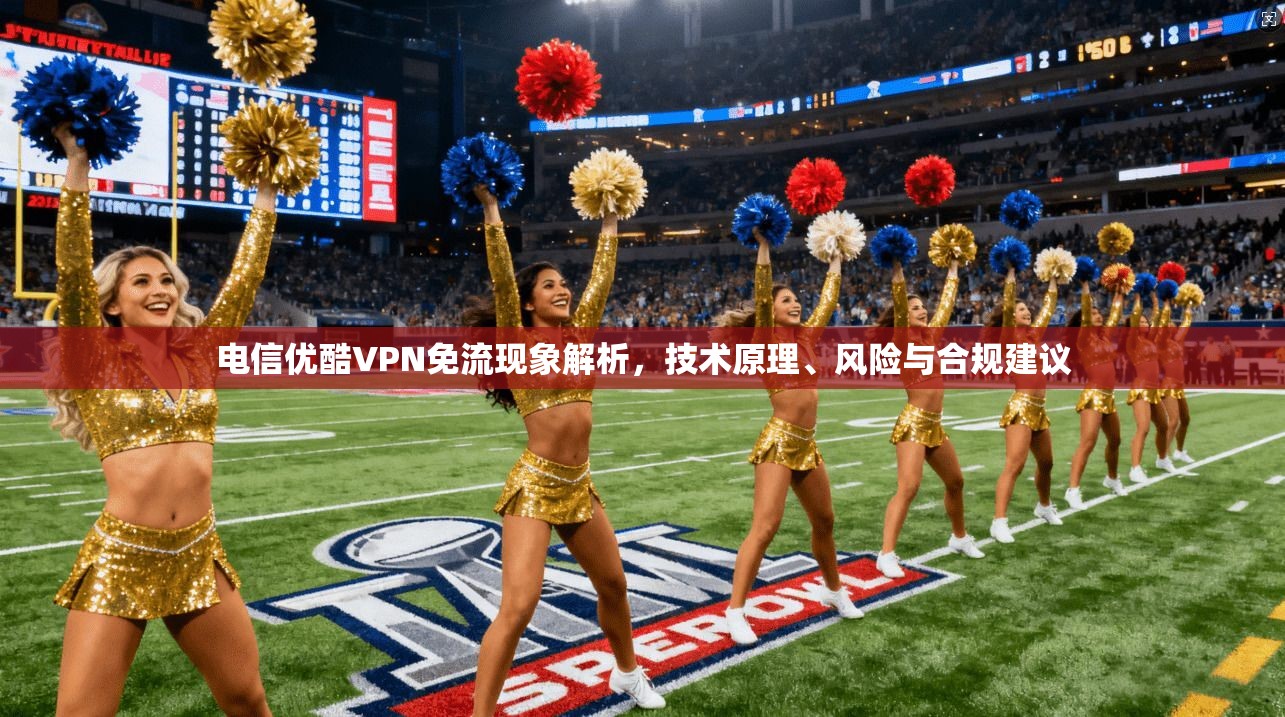 电信优酷VPN免流现象解析,技术原理、风险与合规建议 电信优酷VPN免流现象解析,技术原理、风险与合规建议