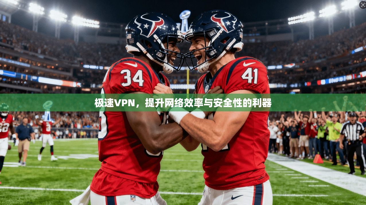 极速VPN，提升网络效率与安全性的利器