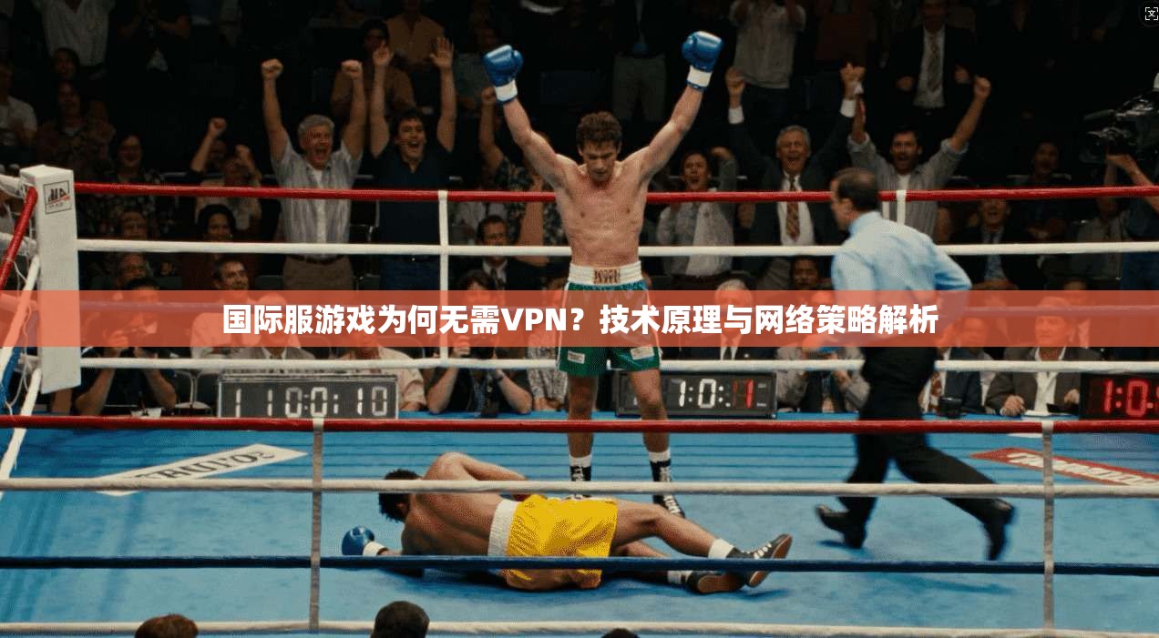国际服游戏为何无需VPN？技术原理与网络策略解析