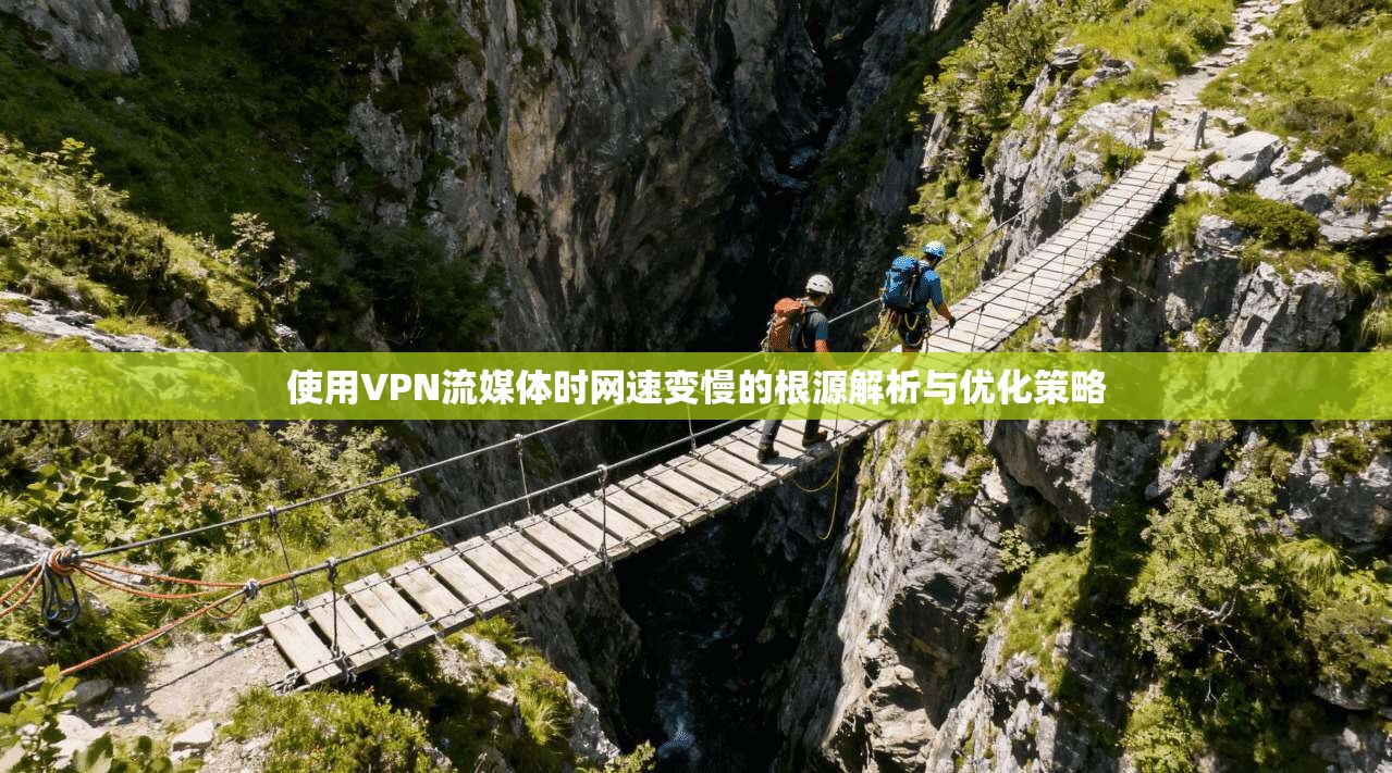 使用VPN流媒体时网速变慢的根源解析与优化策略