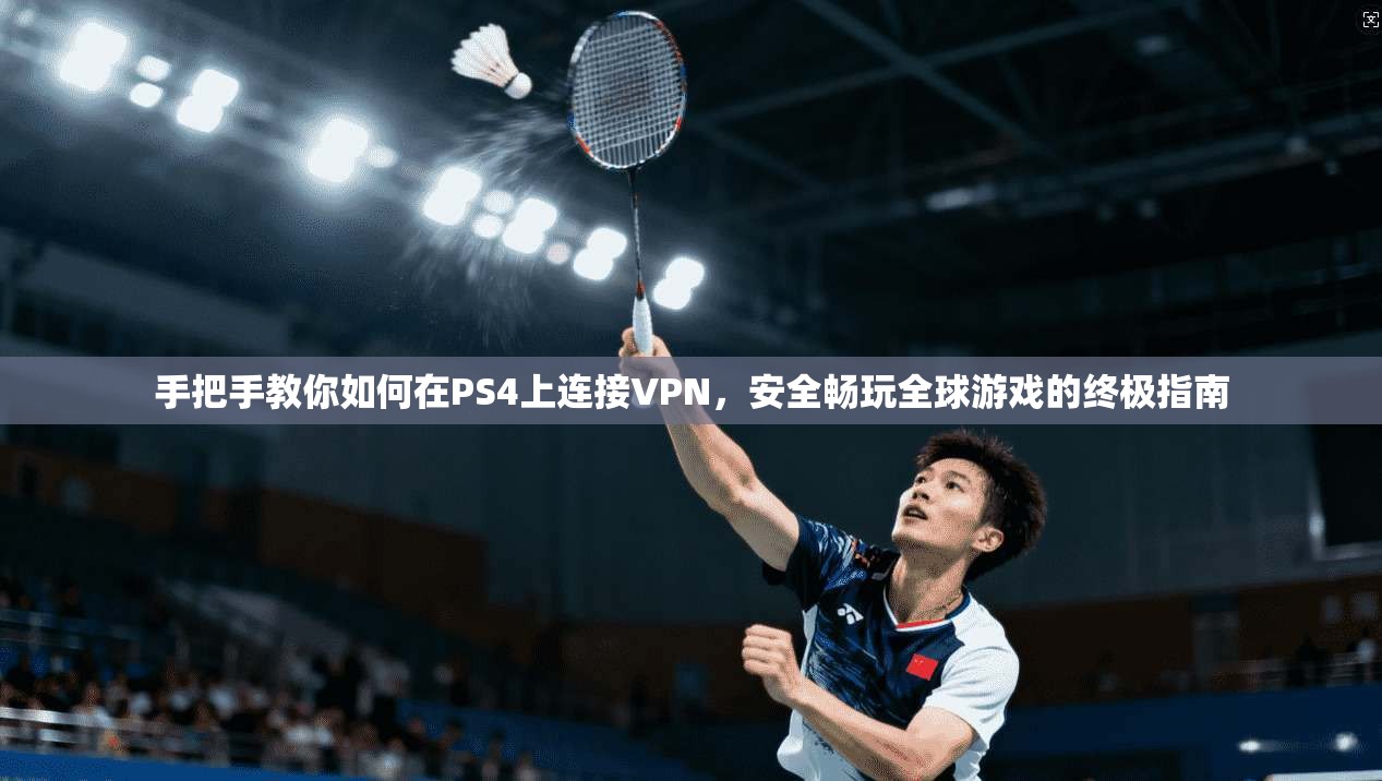 手把手教你如何在PS4上连接VPN,安全畅玩全球游戏的终极指南 手把手教你如何在PS4上连接VPN,安全畅玩全球游戏的终极指南