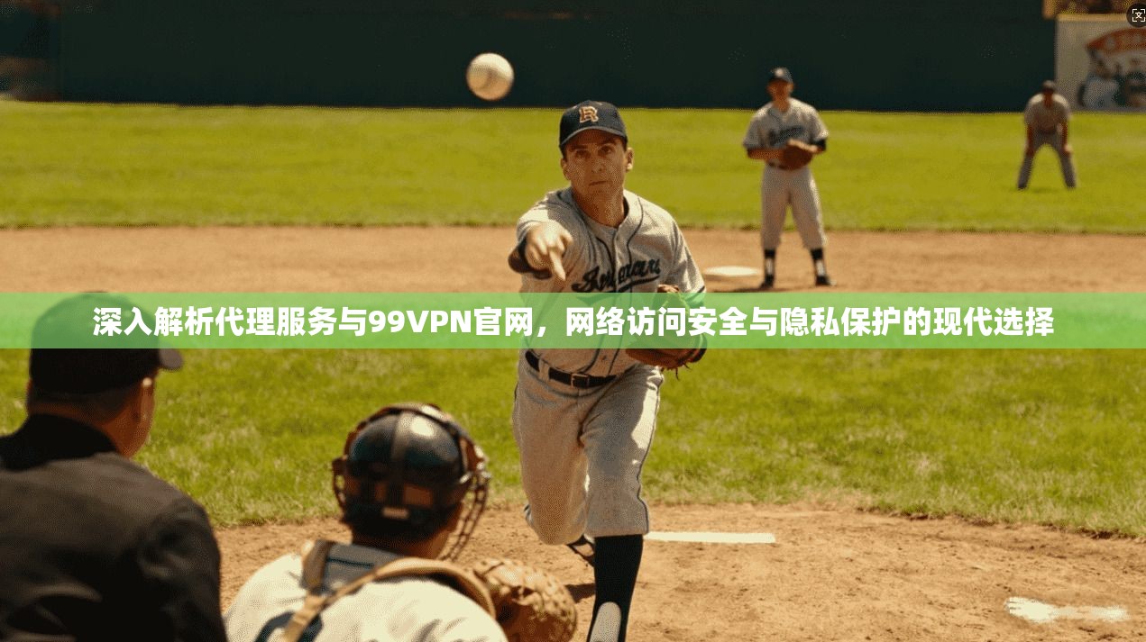 深入解析代理服务与99VPN官网,网络访问安全与隐私保护的现代选择 深入解析代理服务与99VPN官网,网络访问安全与隐私保护的现代选择
