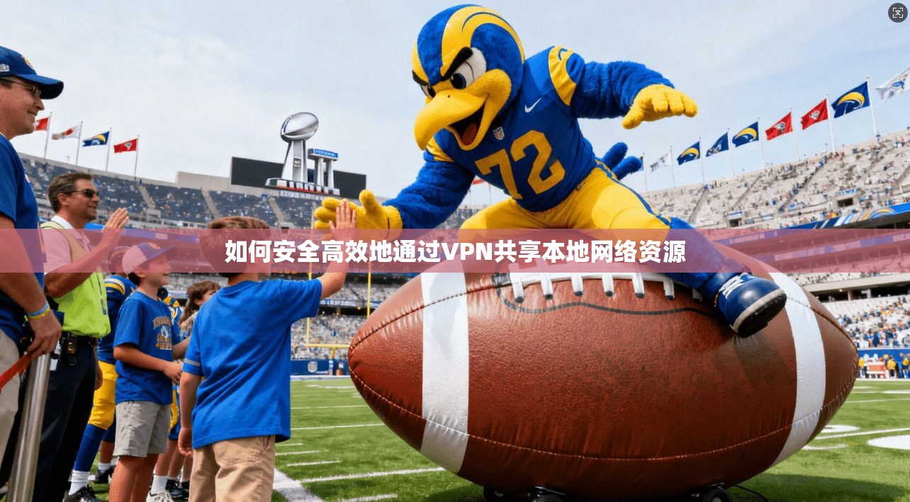 如何安全高效地通过VPN共享本地网络资源