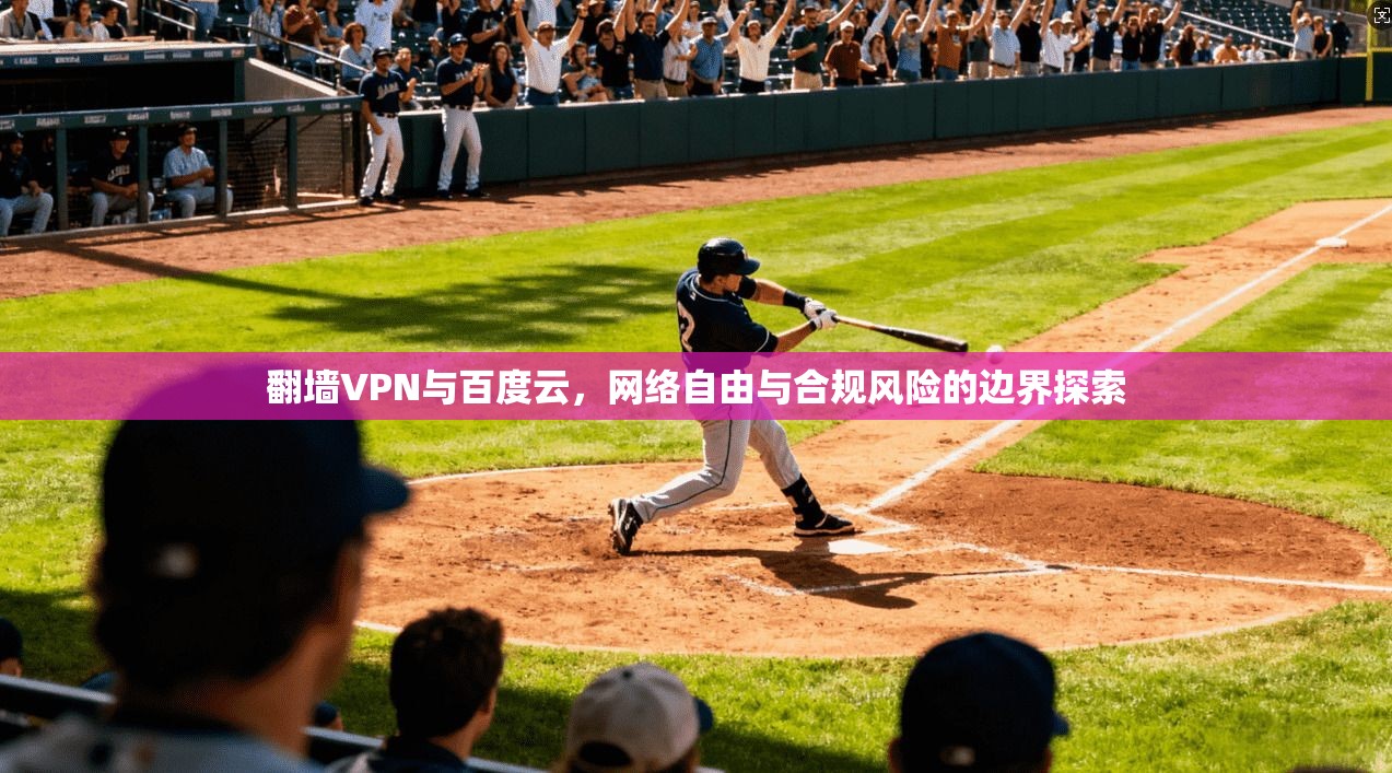 翻墙VPN与百度云，网络自由与合规风险的边界探索