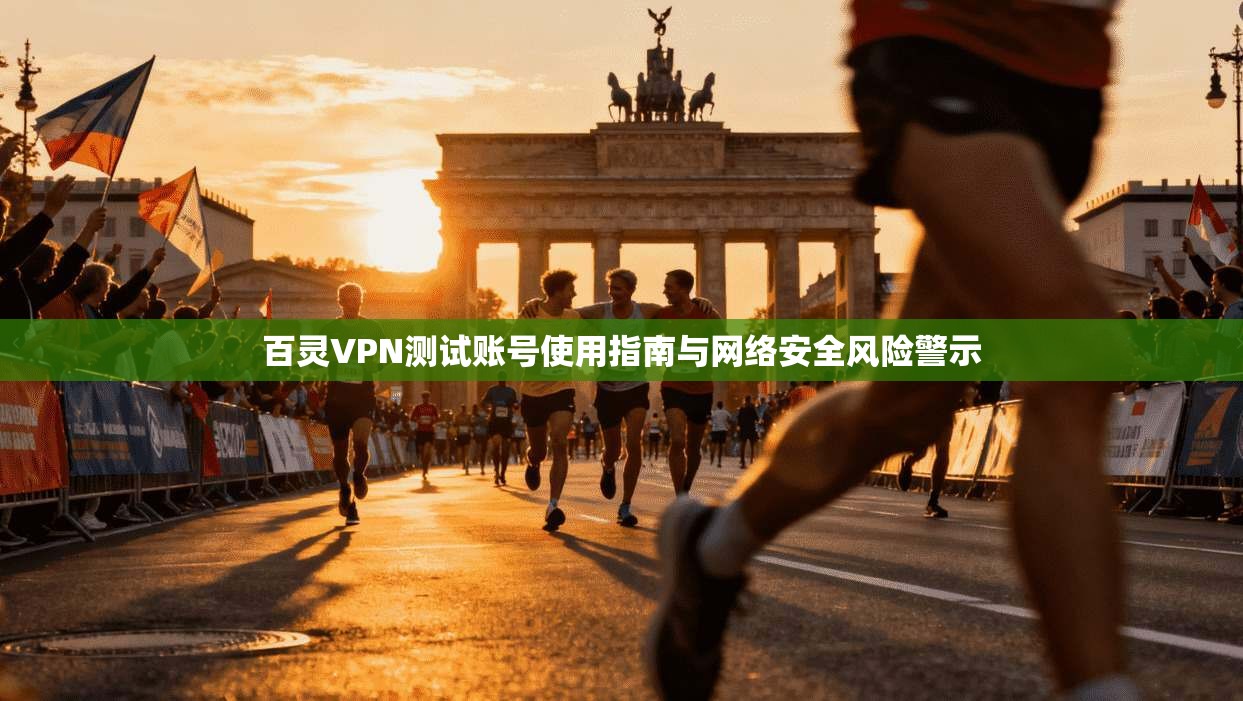 百灵VPN测试账号使用指南与网络安全风险警示