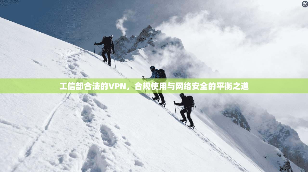 工信部合法的VPN,合规使用与网络安全的平衡之道 工信部合法的VPN,合规使用与网络安全的平衡之道