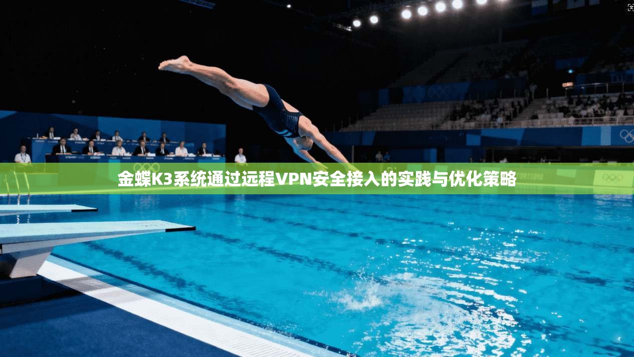 金蝶K3系统通过远程VPN安全接入的实践与优化策略