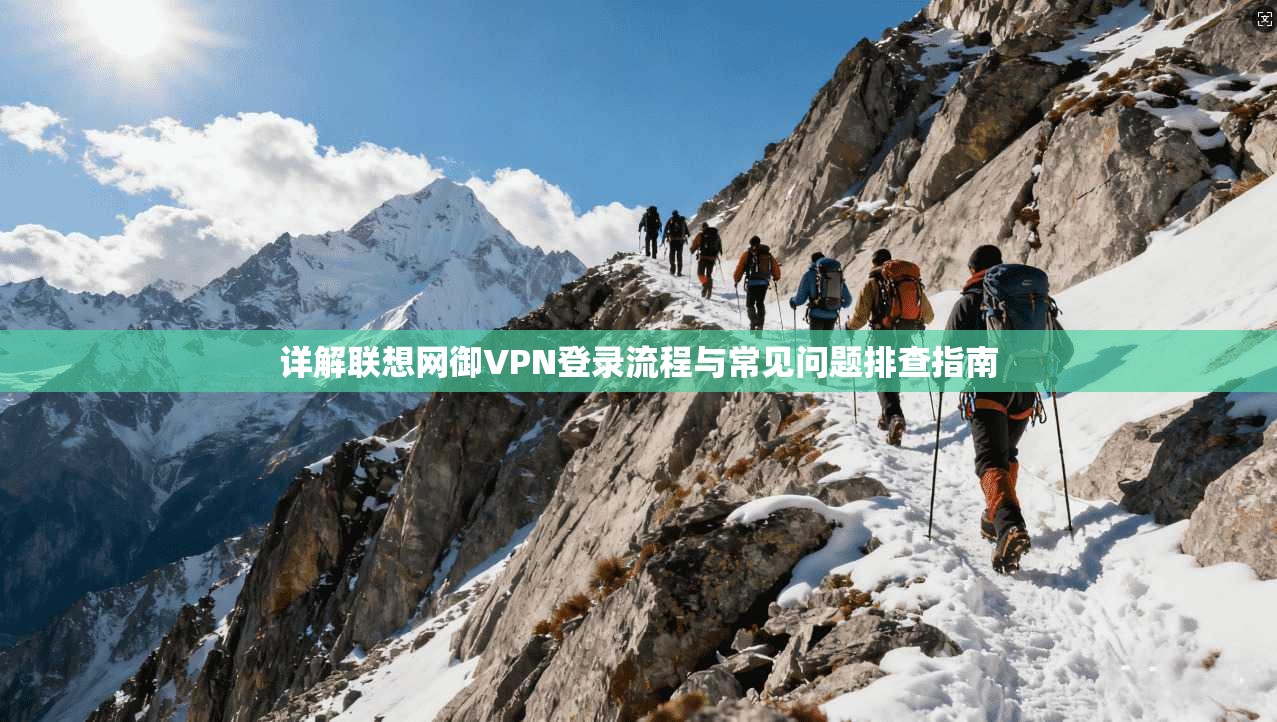 详解联想网御VPN登录流程与常见问题排查指南 详解联想网御VPN登录流程与常见问题排查指南