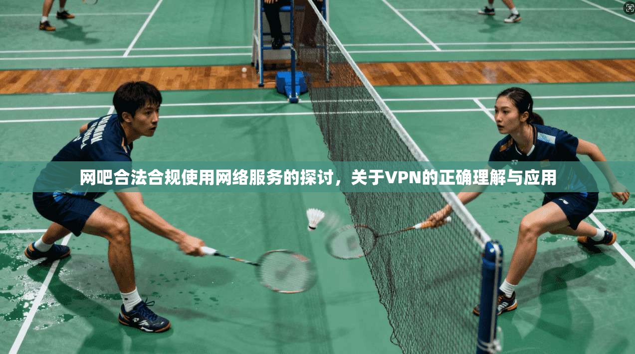 网吧合法合规使用网络服务的探讨，关于VPN的正确理解与应用