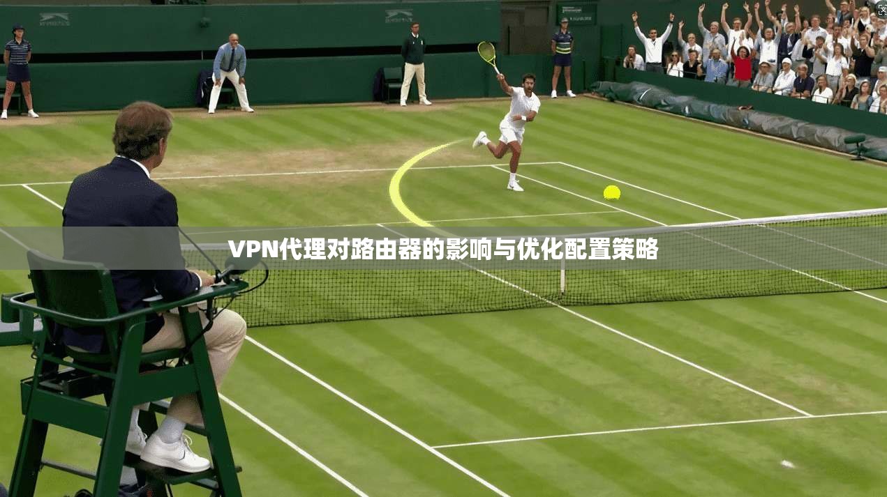 VPN代理对路由器的影响与优化配置策略