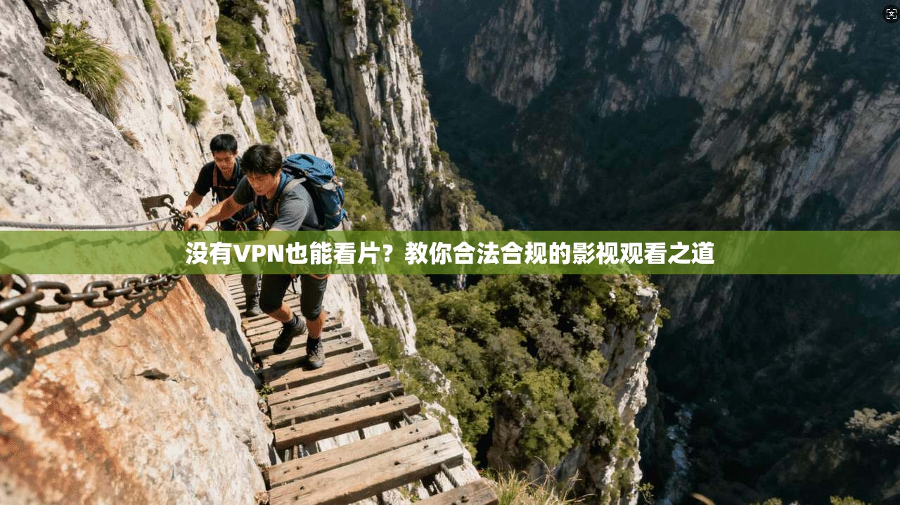 没有VPN也能看片？教你合法合规的影视观看之道