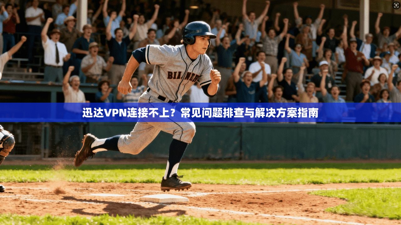 迅达VPN连接不上？常见问题排查与解决方案指南