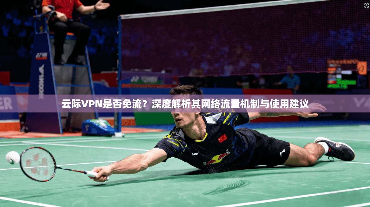云际VPN是否免流？深度解析其网络流量机制与使用建议