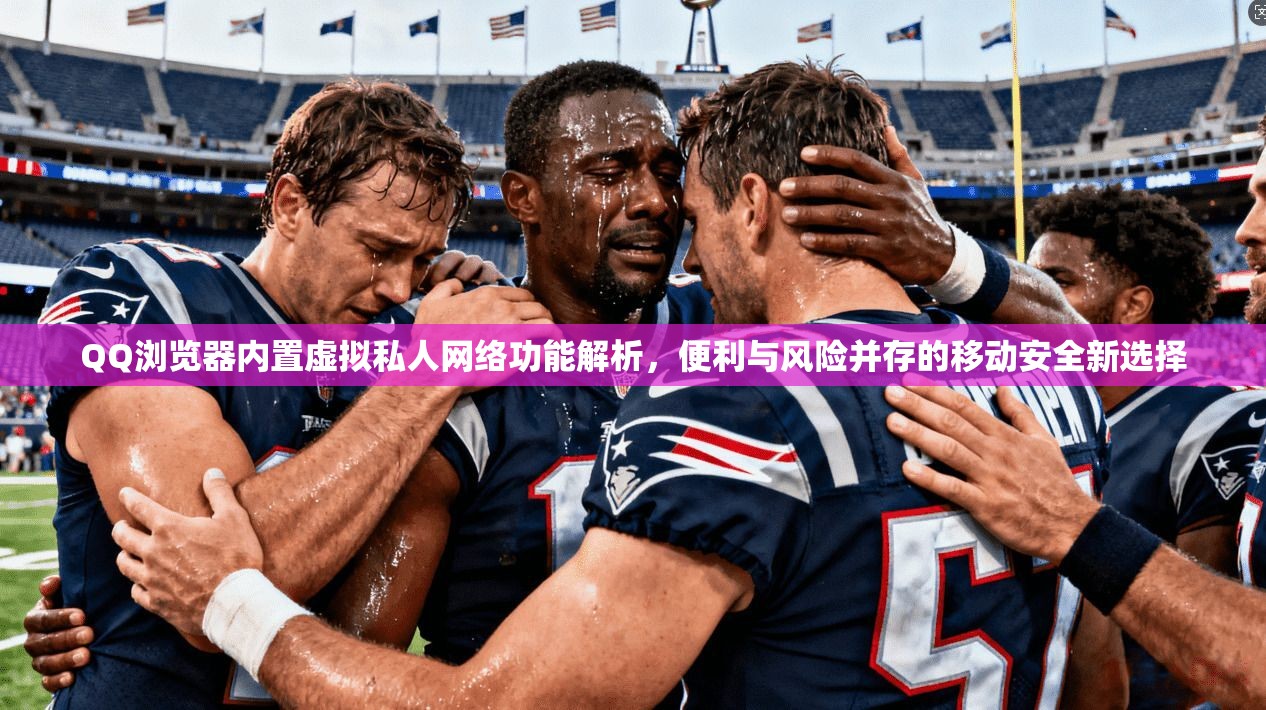 QQ浏览器内置虚拟私人网络功能解析，便利与风险并存的移动安全新选择