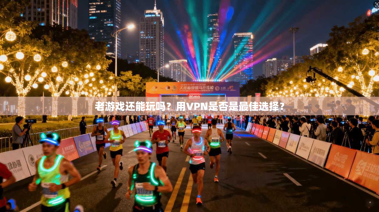 老游戏还能玩吗？用VPN是否是最佳选择？